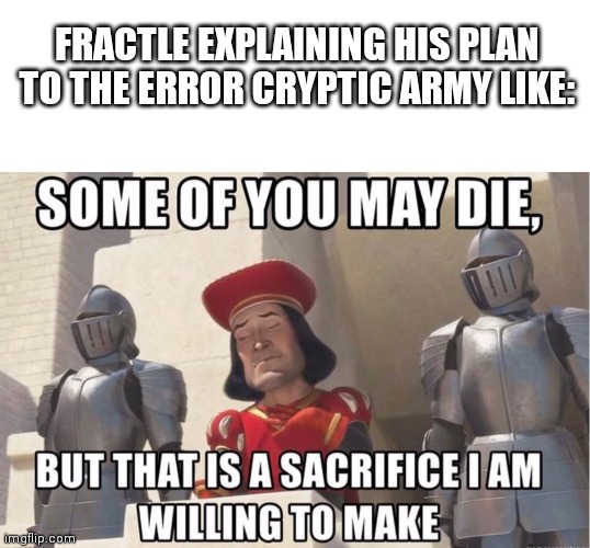 FRACTLE EXPLAINING HIS PLAN TO THE ERROR CRYPTIC ARMY LIKE: | image tagged in memes,blank transparent square,some of you may die | made w/ Imgflip meme maker