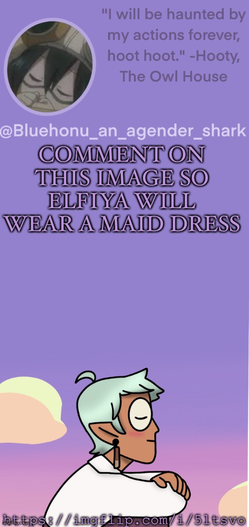 https://imgflip.com/i/5ltsvo | COMMENT ON THIS IMAGE SO ELFIYA WILL WEAR A MAID DRESS; https://imgflip.com/i/5ltsvo | image tagged in honu's raine whispers temp | made w/ Imgflip meme maker