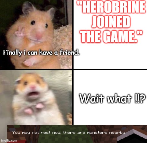 wait what !? | "HEROBRINE JOINED THE GAME."; Finally i can have a friend. Wait what !!? | image tagged in frightened hamster | made w/ Imgflip meme maker