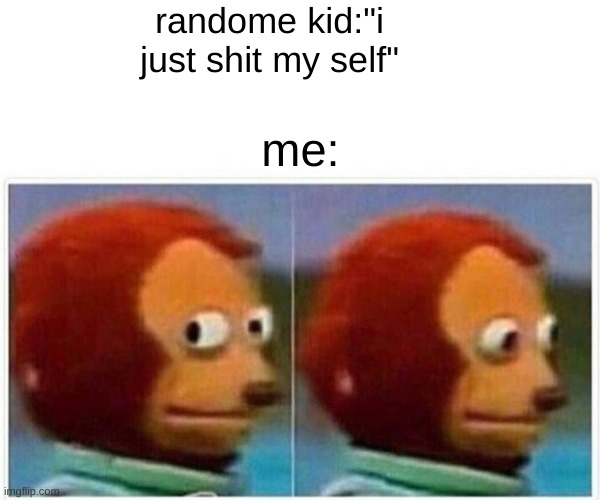 Monkey Puppet | randome kid:"i just shit my self"; me: | image tagged in memes,monkey puppet | made w/ Imgflip meme maker