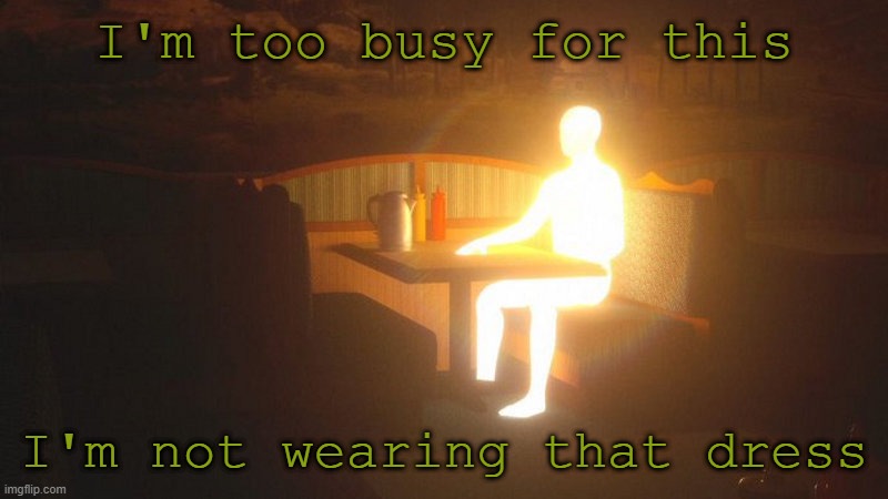 way too busy | I'm too busy for this; I'm not wearing that dress | image tagged in glowing guy | made w/ Imgflip meme maker