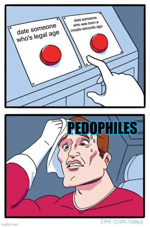 Two Buttons Meme | date someone who was born a couple seconds ago; date someone who's legal age; PEDOPHILES | image tagged in memes,two buttons | made w/ Imgflip meme maker