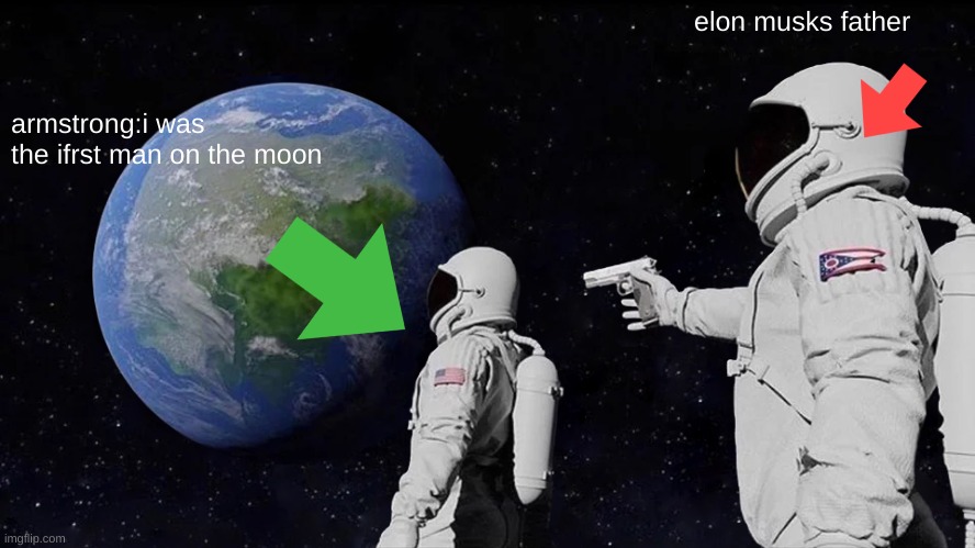 e | elon musks father; armstrong:i was the ifrst man on the moon | image tagged in memes,always has been | made w/ Imgflip meme maker