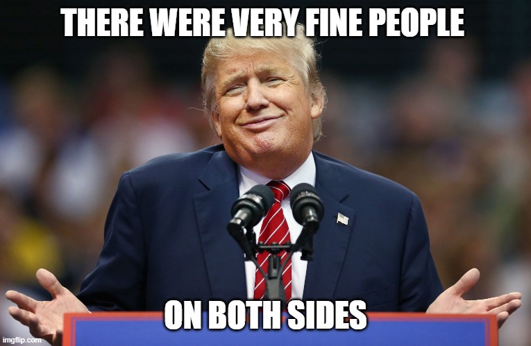 Trump Shrug | THERE WERE VERY FINE PEOPLE ON BOTH SIDES | image tagged in trump shrug | made w/ Imgflip meme maker