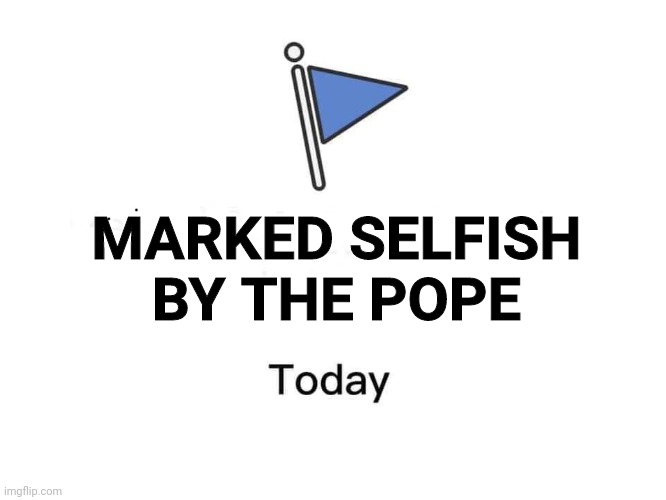 Facebook Marked Selfish By The Pope Today |  MARKED SELFISH
BY THE POPE | image tagged in facebook marked today,the pope,selfish | made w/ Imgflip meme maker