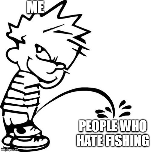 Fishoing |  ME; PEOPLE WHO HATE FISHING | image tagged in calvin peeing | made w/ Imgflip meme maker