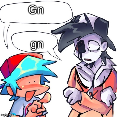 Bye | Gn; gn | image tagged in i'm freezing to death what the frick is wrong with you | made w/ Imgflip meme maker