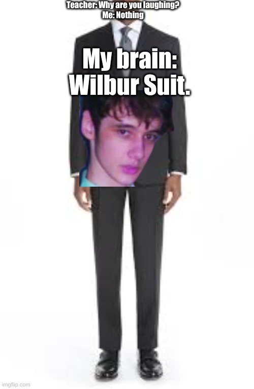 Wilbur Soot? No, more like Wilbur Suit | Teacher: Why are you laughing?
Me: Nothing; My brain: Wilbur Suit. | image tagged in wilbur soot,dsmp,dream smp | made w/ Imgflip meme maker