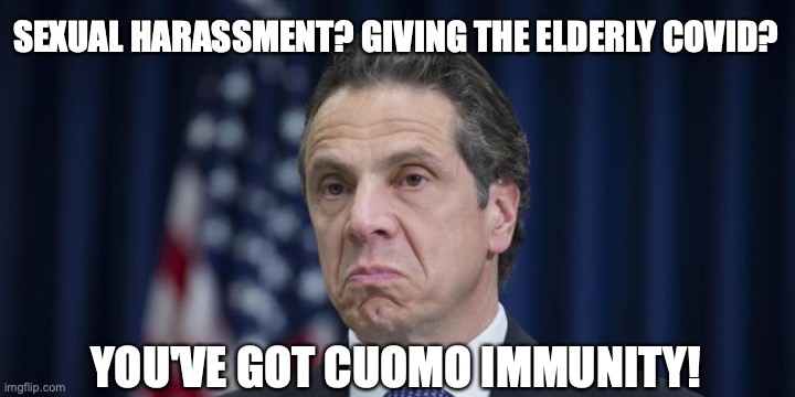 Andrew Cuomo | SEXUAL HARASSMENT? GIVING THE ELDERLY COVID? YOU'VE GOT CUOMO IMMUNITY! | image tagged in andrew cuomo,covid,nursing homes,new york | made w/ Imgflip meme maker