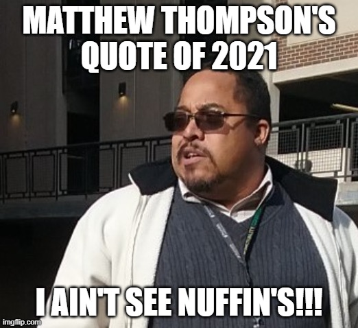 Matthew Thompson | MATTHEW THOMPSON'S QUOTE OF 2021; I AIN'T SEE NUFFIN'S!!! | image tagged in matthew thompson,reynolds community college,idiot,dumbass | made w/ Imgflip meme maker