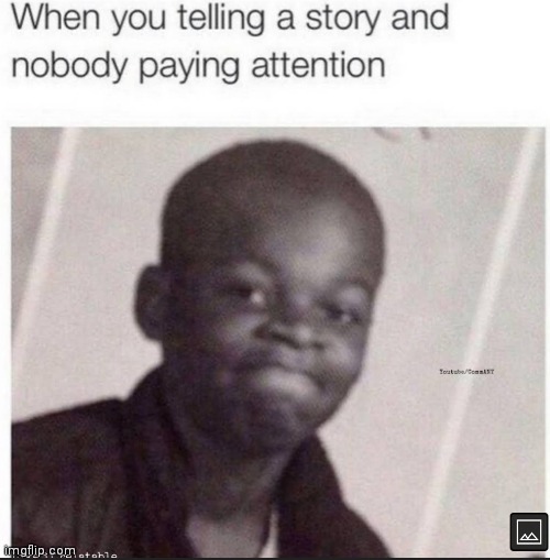 Oh well time wasted | image tagged in memes,story,attention | made w/ Imgflip meme maker