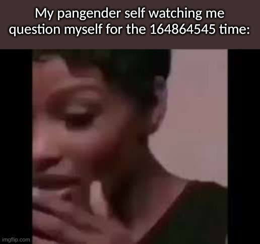 Elp | My pangender self watching me question myself for the 164864545 time: | image tagged in lgbtq,pangender | made w/ Imgflip meme maker