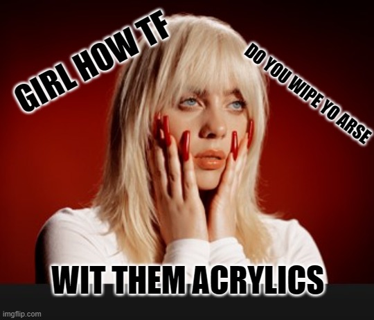 GIRL HOW TF; DO YOU WIPE YO ARSE; WIT THEM ACRYLICS | made w/ Imgflip meme maker