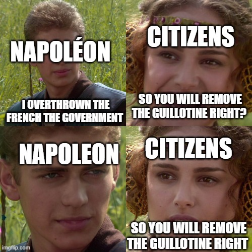 lol | CITIZENS; NAPOLÉON; SO YOU WILL REMOVE THE GUILLOTINE RIGHT? I OVERTHROWN THE FRENCH THE GOVERNMENT; CITIZENS; NAPOLEON; SO YOU WILL REMOVE THE GUILLOTINE RIGHT | image tagged in anakin padme 4 panel | made w/ Imgflip meme maker