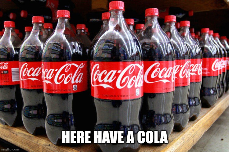 coca-cola | HERE HAVE A COLA | image tagged in coca-cola | made w/ Imgflip meme maker