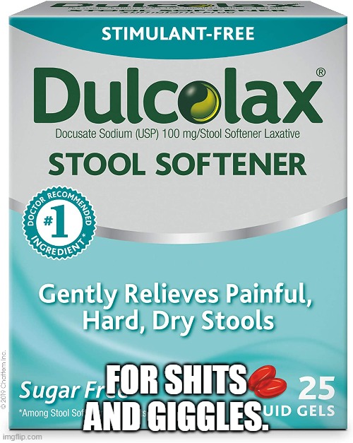 dulcolalax |  FOR SHITS AND GIGGLES. | image tagged in laxative | made w/ Imgflip meme maker