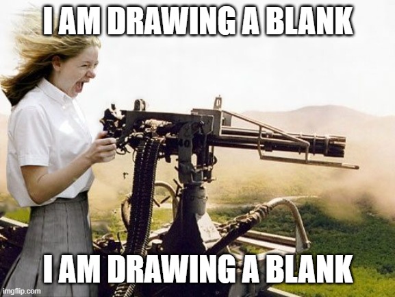 Machine Gun Girl | I AM DRAWING A BLANK; I AM DRAWING A BLANK | image tagged in machine gun girl | made w/ Imgflip meme maker