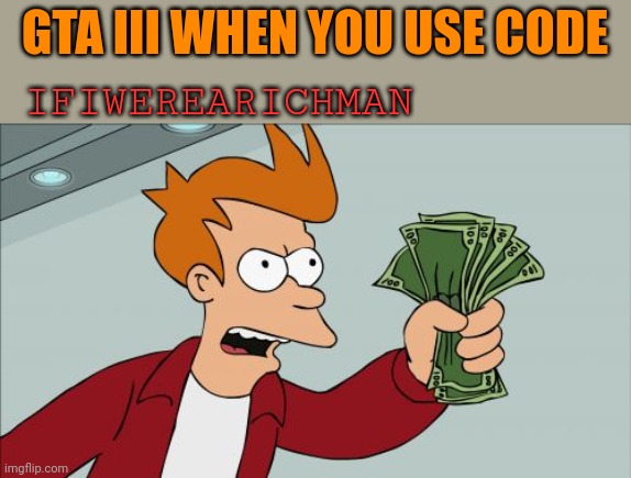 Thats true tho | GTA III WHEN YOU USE CODE; IFIWEREARICHMAN | image tagged in memes,shut up and take my money fry | made w/ Imgflip meme maker