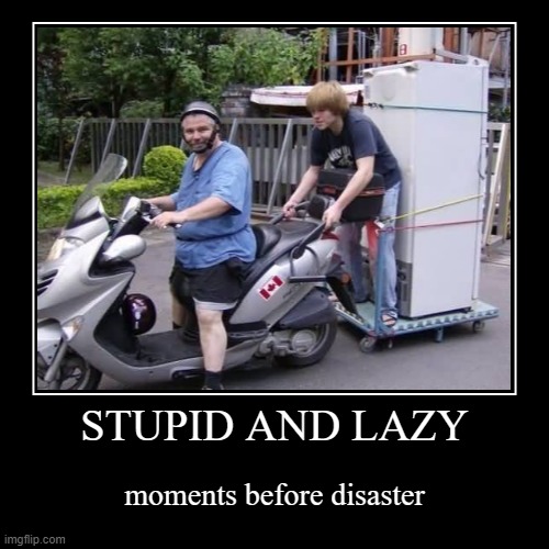 image tagged in funny,demotivationals,stupid,and,lazy,disaster | made w/ Imgflip demotivational maker