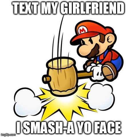 Mario Hammer Smash | TEXT MY GIRLFRIEND I SMASH-A YO FACE | image tagged in memes,mario hammer smash | made w/ Imgflip meme maker