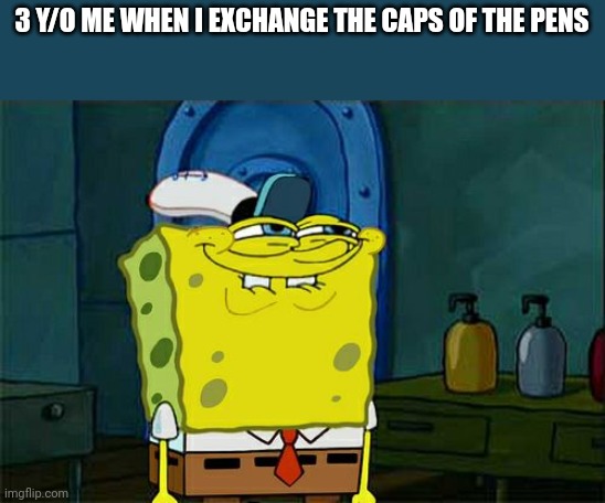 lol | 3 Y/O ME WHEN I EXCHANGE THE CAPS OF THE PENS | image tagged in memes,don't you squidward | made w/ Imgflip meme maker