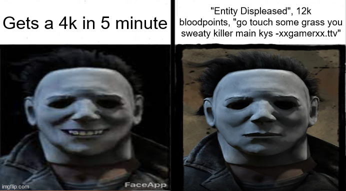 uncanny myers |  Gets a 4k in 5 minute; "Entity Displeased", 12k bloodpoints, "go touch some grass you sweaty killer main kys -xxgamerxx.ttv" | image tagged in halloween,michael myers,dead by daylight,games | made w/ Imgflip meme maker