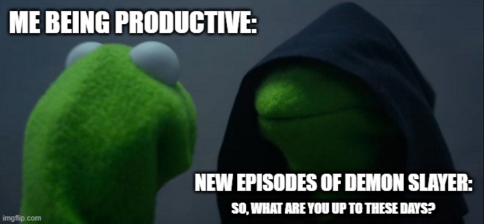 And that and ladies and gentlemen, is how procrastination begins :) |  ME BEING PRODUCTIVE:; NEW EPISODES OF DEMON SLAYER:; SO, WHAT ARE YOU UP TO THESE DAYS? | image tagged in memes,evil kermit,demonslayer,procrastination | made w/ Imgflip meme maker