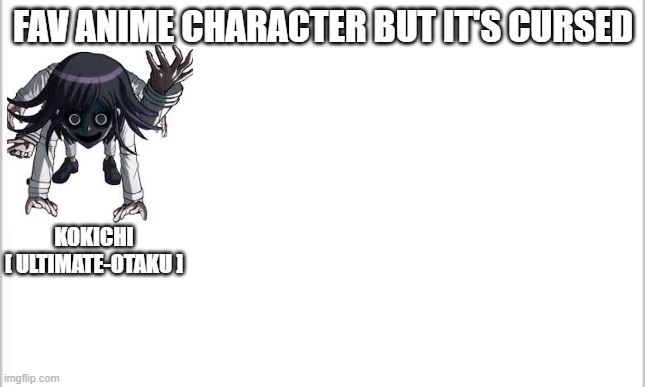 yes i have a ton of kins |  FAV ANIME CHARACTER BUT IT'S CURSED; KOKICHI
[ ULTIMATE-OTAKU ] | image tagged in white background | made w/ Imgflip meme maker