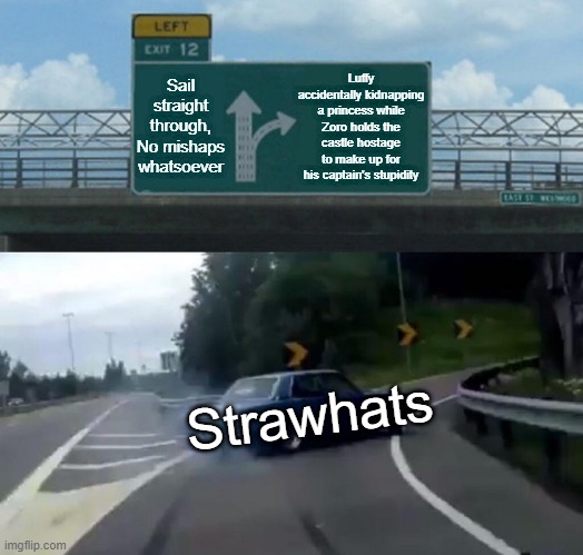 The Strawhat pirates travel log | Luffy accidentally kidnapping a princess while Zoro holds the castle hostage to make up for his captain's stupidity; Sail straight through, No mishaps whatsoever; Strawhats | image tagged in memes,left exit 12 off ramp | made w/ Imgflip meme maker