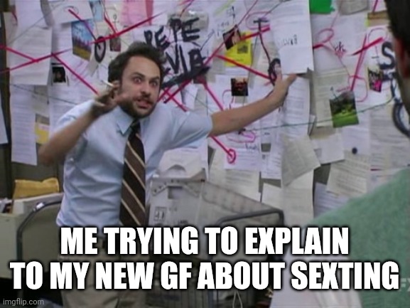 What? | ME TRYING TO EXPLAIN TO MY NEW GF ABOUT SEXTING | image tagged in charlie day | made w/ Imgflip meme maker