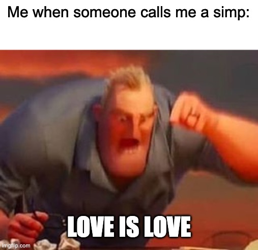 love is love |  Me when someone calls me a simp:; LOVE IS LOVE | image tagged in mr incredible mad | made w/ Imgflip meme maker
