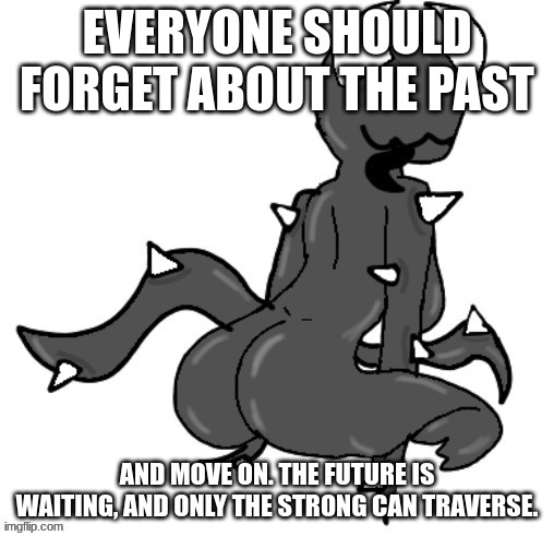 EVERYONE SHOULD FORGET ABOUT THE PAST; AND MOVE ON. THE FUTURE IS WAITING, AND ONLY THE STRONG CAN TRAVERSE. | made w/ Imgflip meme maker