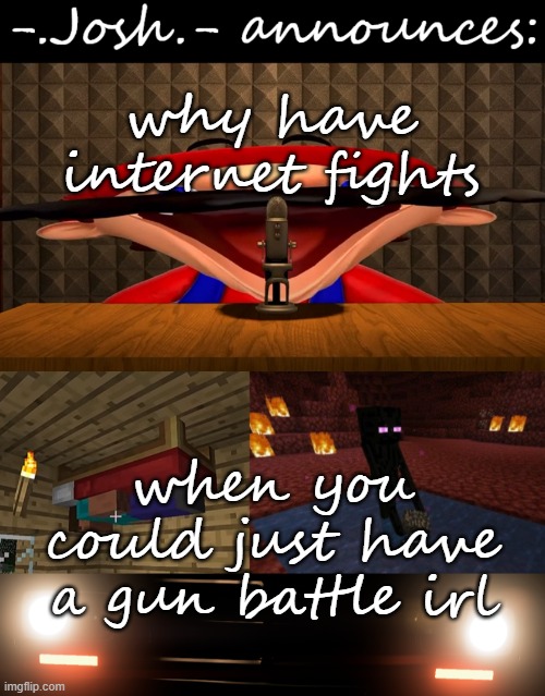 based off a comment chain on one of my posts | why have internet fights; when you could just have a gun battle irl | image tagged in josh's announcement temp by josh | made w/ Imgflip meme maker