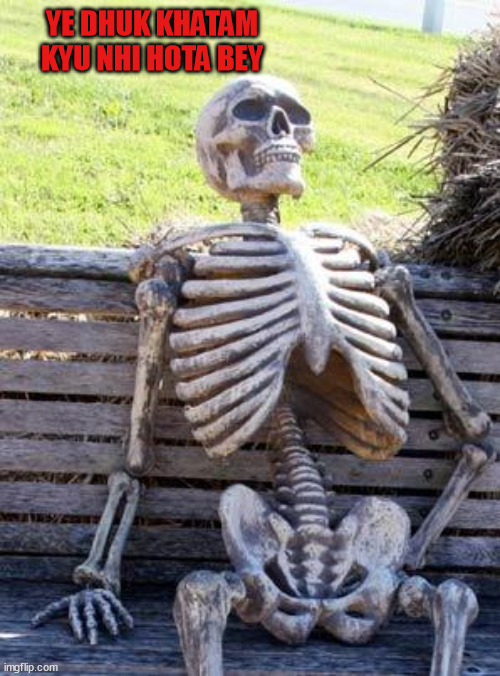 Emptiness | YE DHUK KHATAM KYU NHI HOTA BEY | image tagged in memes,waiting skeleton | made w/ Imgflip meme maker