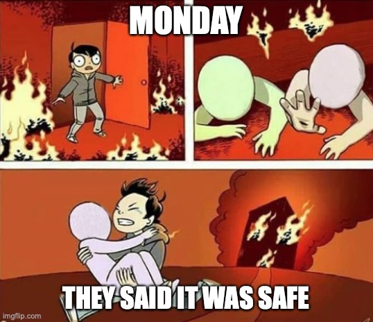 Burning Building | MONDAY; THEY SAID IT WAS SAFE | image tagged in burning building | made w/ Imgflip meme maker