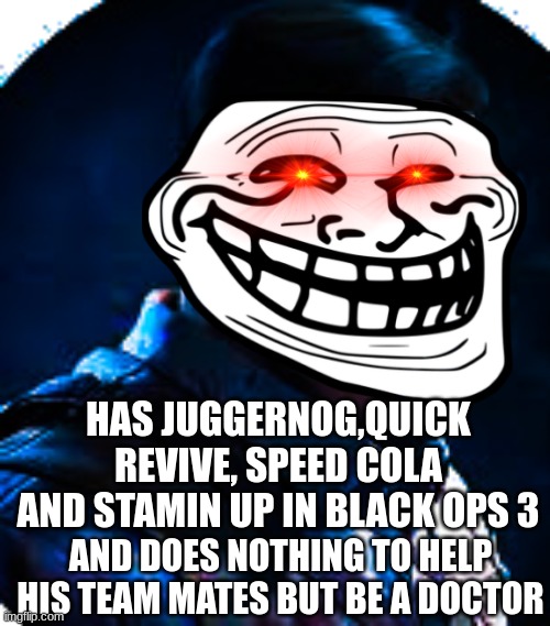 welp richtofen.. | HAS JUGGERNOG,QUICK REVIVE, SPEED COLA AND STAMIN UP IN BLACK OPS 3; AND DOES NOTHING TO HELP HIS TEAM MATES BUT BE A DOCTOR | image tagged in funny,memes,call of duty | made w/ Imgflip meme maker