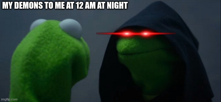 *insert dumb title* | MY DEMONS TO ME AT 12 AM AT NIGHT | image tagged in memes,evil kermit,demons,depression sadness hurt pain anxiety,instant regret,guilt | made w/ Imgflip meme maker