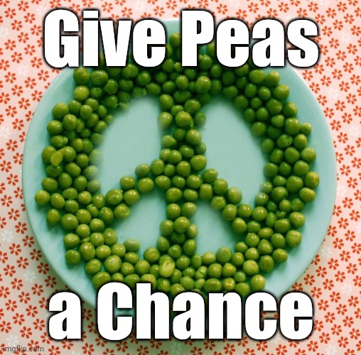 Give Peas; a Chance | image tagged in give peas a chance | made w/ Imgflip meme maker