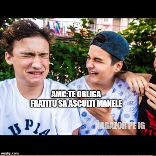 AMC:TE OBLIGA FRATITU SA ASCULTI MANELE; NAGAZ0R PE IG | made w/ Imgflip meme maker