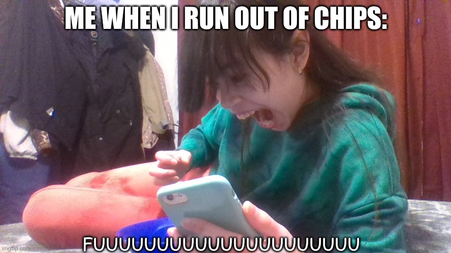 when you run out of chips | ME WHEN I RUN OUT OF CHIPS:; FUUUUUUUUUUUUUUUUUUUUU | image tagged in fun | made w/ Imgflip meme maker