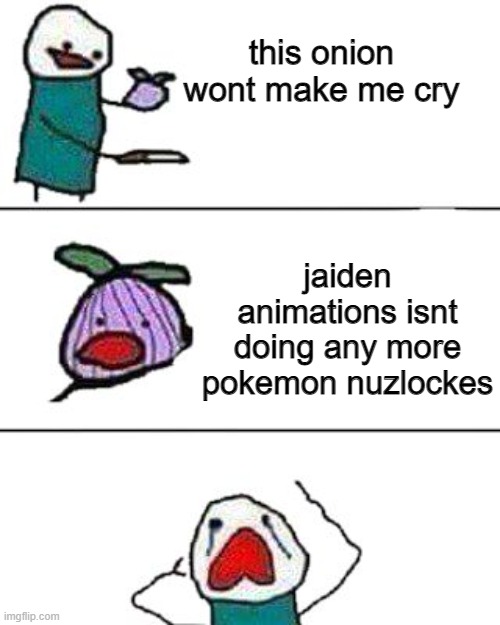 noooo | this onion wont make me cry; jaiden animations isnt doing any more pokemon nuzlockes | image tagged in this onion won't make me cry | made w/ Imgflip meme maker