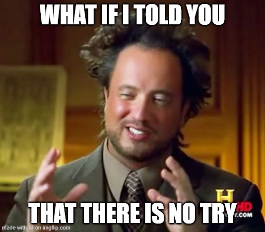 Ancient Aliens | WHAT IF I TOLD YOU; THAT THERE IS NO TRY | image tagged in memes,ancient aliens | made w/ Imgflip meme maker