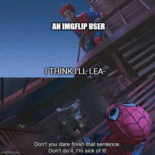 Don't ya dare leave | AN IMGFLIP USER; I THINK I'LL LEA- | image tagged in spiderman | made w/ Imgflip meme maker