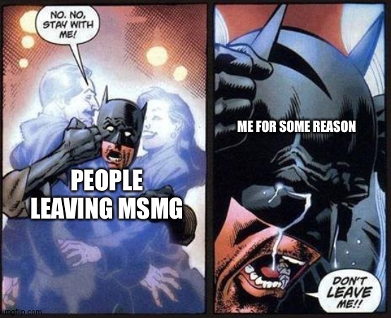 First,cod removal chaos, and now msmg is dying. Realistically. | ME FOR SOME REASON; PEOPLE LEAVING MSMG | image tagged in batman don't leave me | made w/ Imgflip meme maker