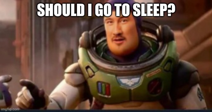 Markiplier Buzz lightyear | SHOULD I GO TO SLEEP? | image tagged in markiplier buzz lightyear | made w/ Imgflip meme maker
