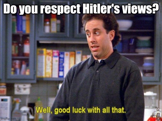 Do you respect Hitler's views? | image tagged in jerry says | made w/ Imgflip meme maker