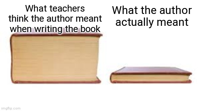 What the author meant | What the author actually meant; What teachers think the author meant when writing the book | image tagged in big book small book,sad but true,true story,true | made w/ Imgflip meme maker