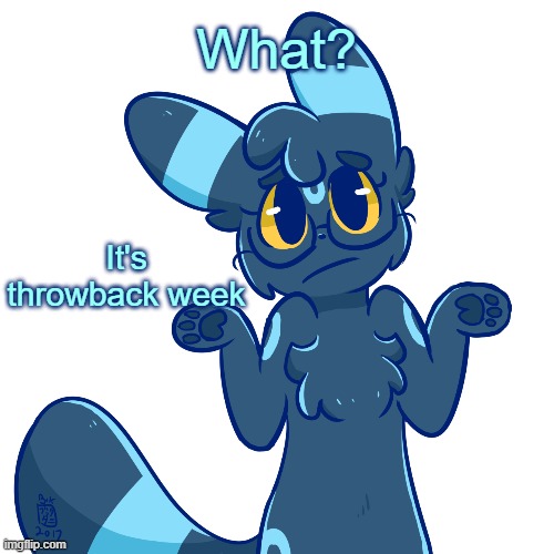 Umbreon shrug | What? It's throwback week | image tagged in umbreon shrug | made w/ Imgflip meme maker