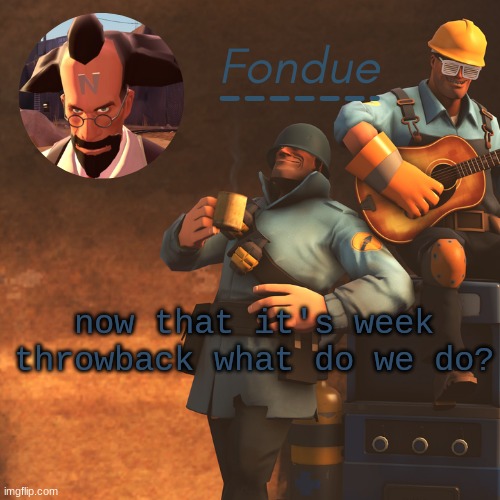 TF2 temp-Fon | now that it's week throwback what do we do? | image tagged in tf2 temp-fon | made w/ Imgflip meme maker