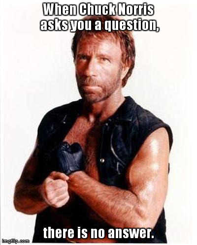 When Chuck Norris asks you a question, there is no answer. | image tagged in chuck norris | made w/ Imgflip meme maker
